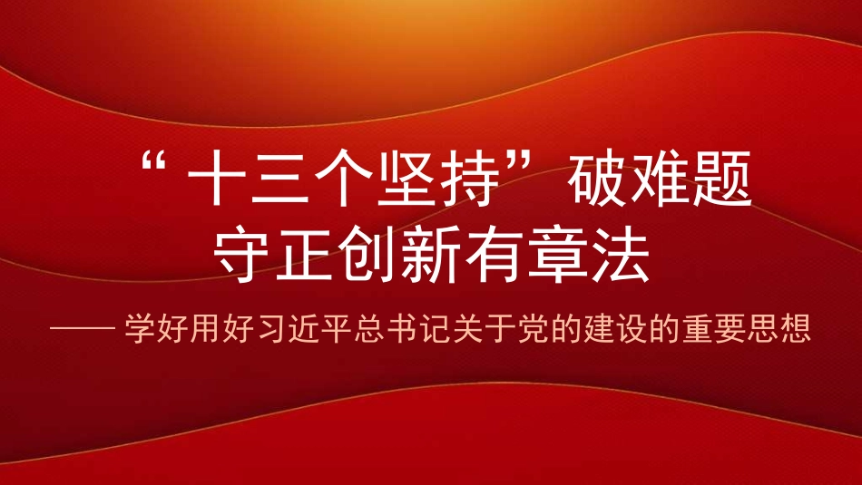 党课讲稿 PPT：“十三个坚持”破难题 守正创新有章法——学好用好习近平总书记关于党的建设的重要思想PPT.pptx_第1页